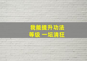 我能提升功法等级 一坛清狂